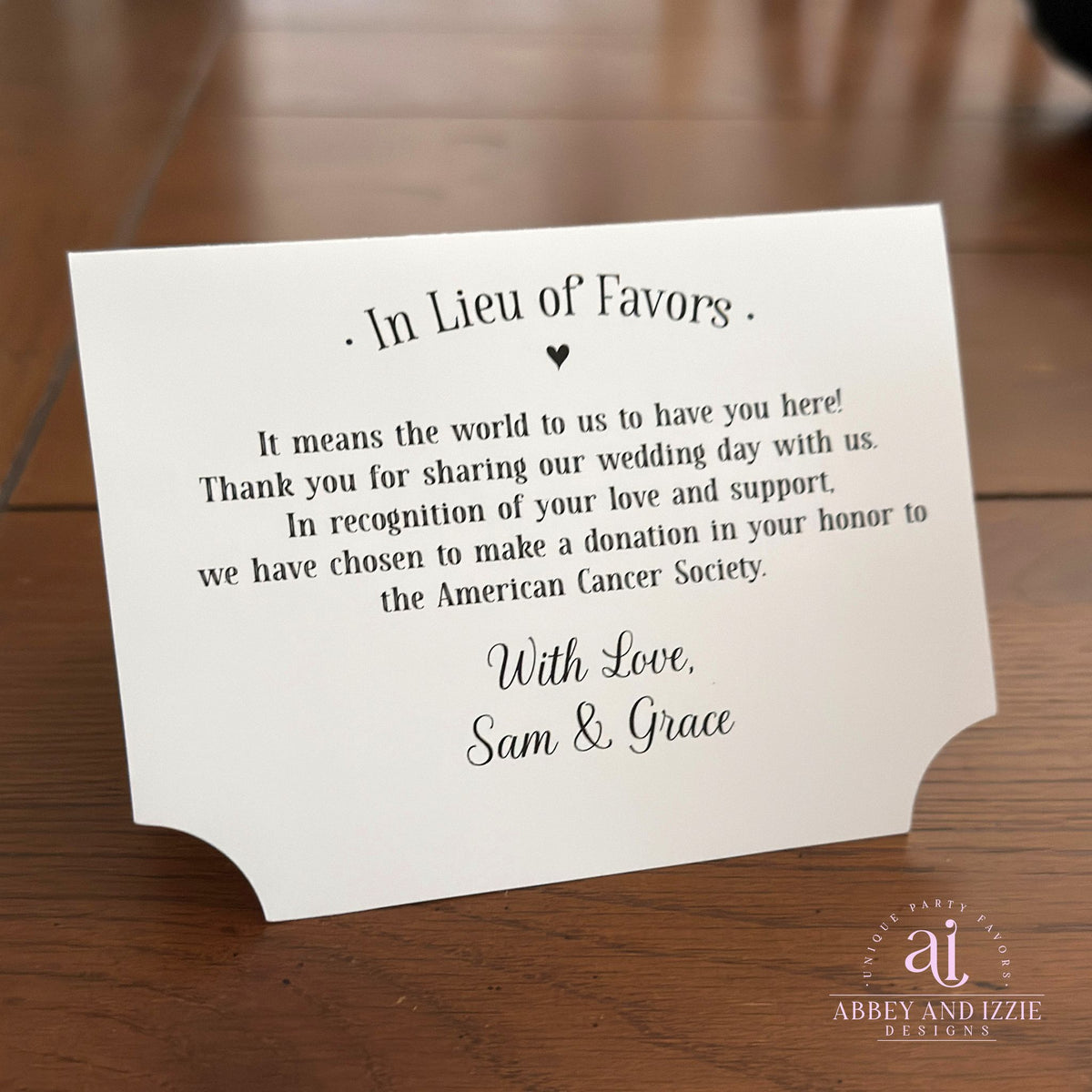 In Lieu of Favors Charity Donation Cards, If you choose to donate to your favorite charity are perfect for your wedding. Our charity donation cards are tent style that will stand up at your guests place setting.