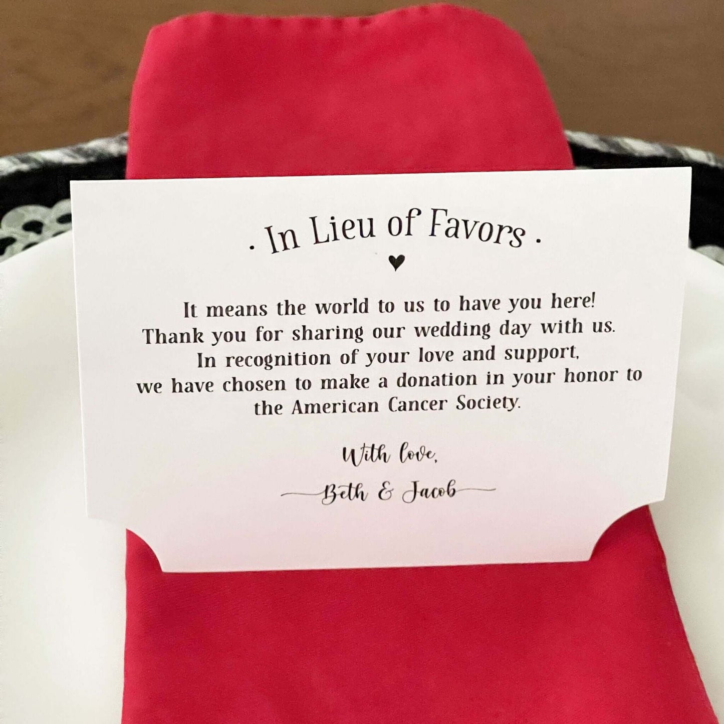 In Lieu of Favors Charity Donation Cards, If you choose to donate to your favorite charity are perfect for your wedding. Our charity donation cards are tent style that will stand up at your guests place setting.
