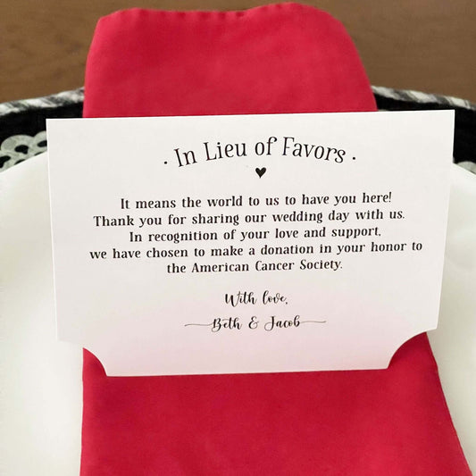 In Lieu of Favors Charity Donation Cards, If you choose to donate to your favorite charity are perfect for your wedding. Our charity donation cards are tent style that will stand up at your guests place setting.
